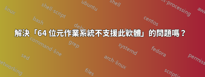 解決「64 位元作業系統不支援此軟體」的問題嗎？ 