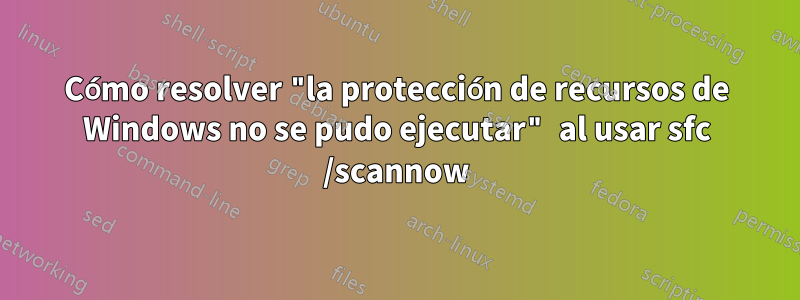 Cómo resolver "la protección de recursos de Windows no se pudo ejecutar" al usar sfc /scannow