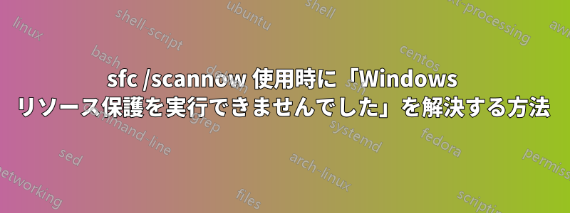 sfc /scannow 使用時に「Windows リソース保護を実行できませんでした」を解決する方法