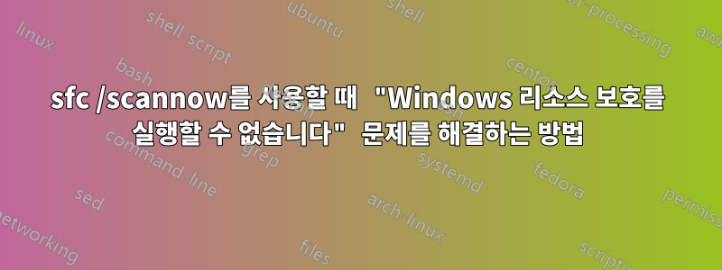 sfc /scannow를 사용할 때 "Windows 리소스 보호를 실행할 수 없습니다" 문제를 해결하는 방법