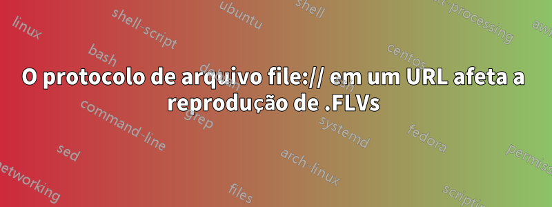 O protocolo de arquivo file:// em um URL afeta a reprodução de .FLVs