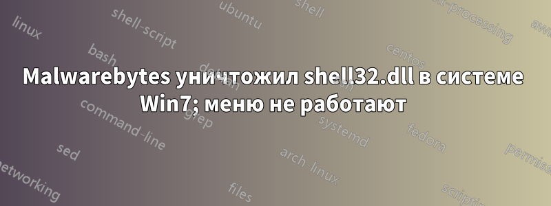 Malwarebytes уничтожил shell32.dll в системе Win7; меню не работают