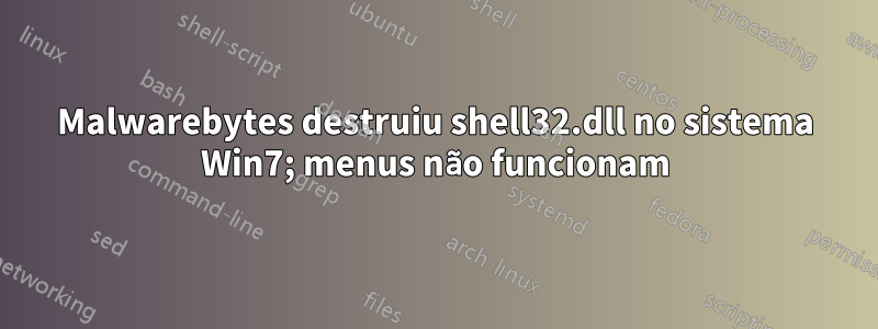 Malwarebytes destruiu shell32.dll no sistema Win7; menus não funcionam