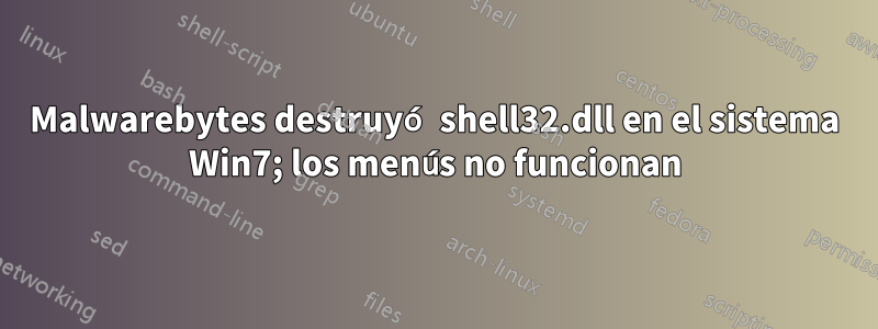 Malwarebytes destruyó shell32.dll en el sistema Win7; los menús no funcionan