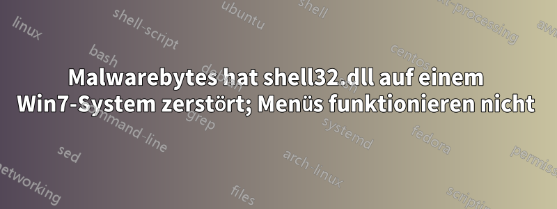 Malwarebytes hat shell32.dll auf einem Win7-System zerstört; Menüs funktionieren nicht