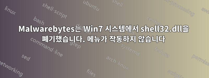 Malwarebytes는 Win7 시스템에서 shell32.dll을 폐기했습니다. 메뉴가 작동하지 않습니다