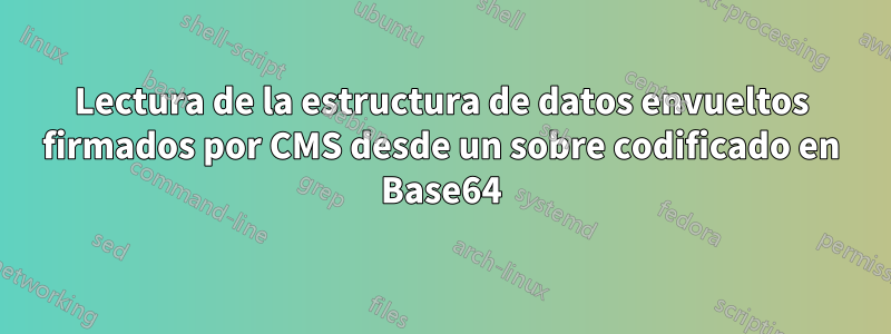 Lectura de la estructura de datos envueltos firmados por CMS desde un sobre codificado en Base64