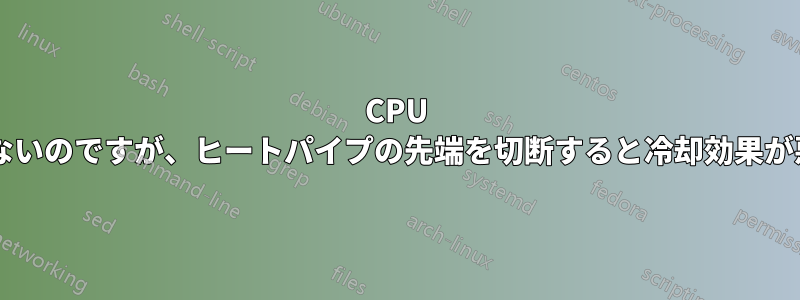 CPU クーラーが合わないのですが、ヒートパイプの先端を切断すると冷却効果が悪くなりますか?