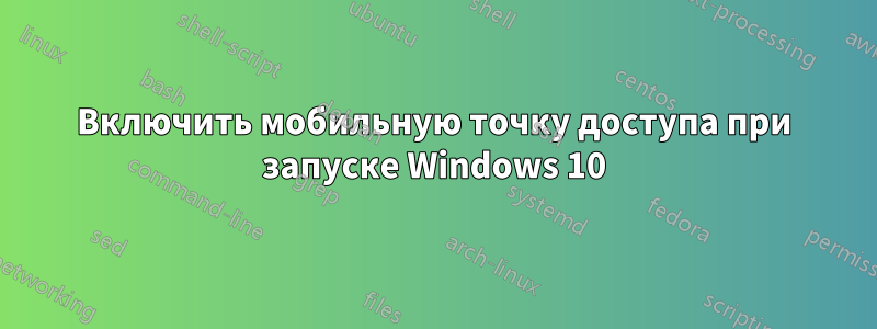 Включить мобильную точку доступа при запуске Windows 10