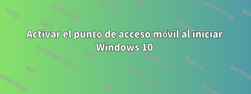 Activar el punto de acceso móvil al iniciar Windows 10