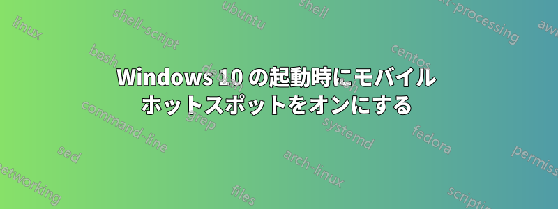 Windows 10 の起動時にモバイル ホットスポットをオンにする