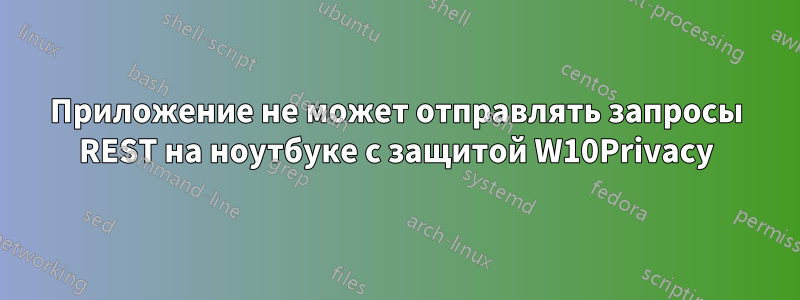 Приложение не может отправлять запросы REST на ноутбуке с защитой W10Privacy