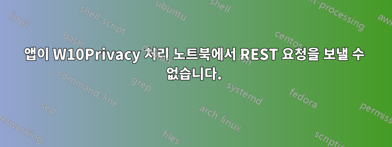 앱이 W10Privacy 처리 노트북에서 REST 요청을 보낼 수 없습니다.