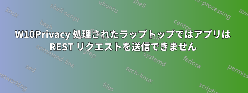 W10Privacy 処理されたラップトップではアプリは REST リクエストを送信できません