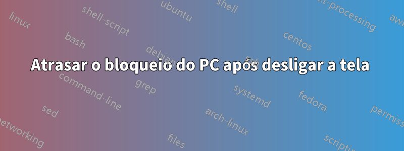 Atrasar o bloqueio do PC após desligar a tela