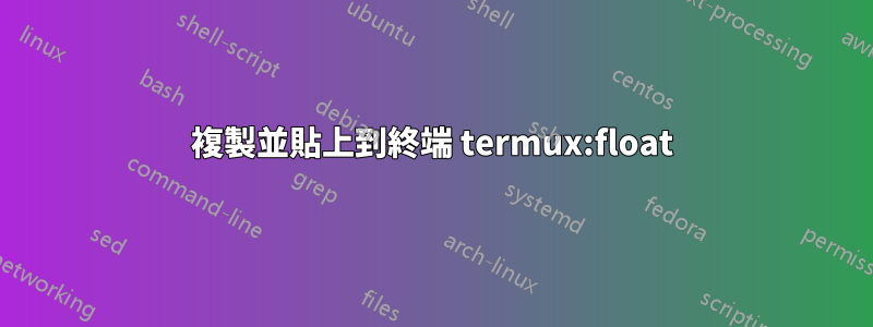 複製並貼上到終端 termux:float