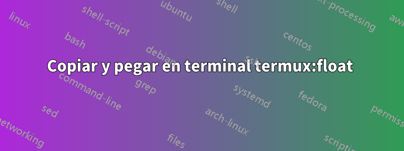 Copiar y pegar en terminal termux:float