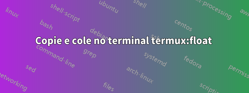 Copie e cole no terminal termux:float