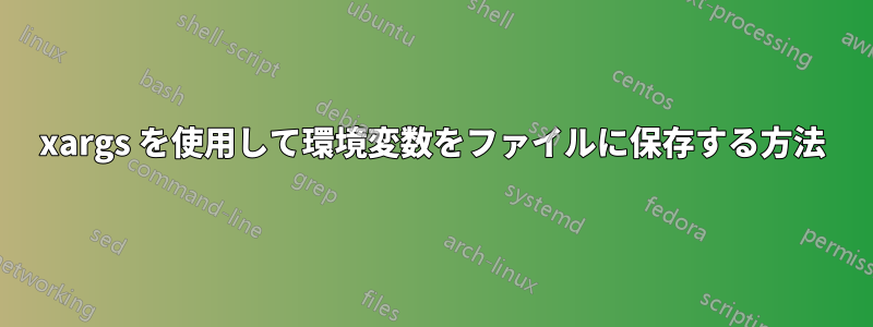 xargs を使用して環境変数をファイルに保存する方法