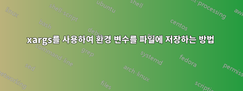 xargs를 사용하여 환경 변수를 파일에 저장하는 방법