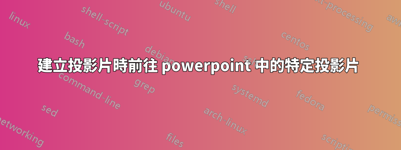 建立投影片時前往 powerpoint 中的特定投影片