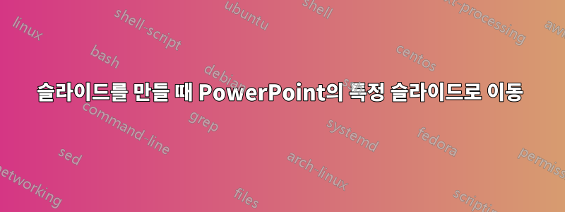 슬라이드를 만들 때 PowerPoint의 특정 슬라이드로 이동