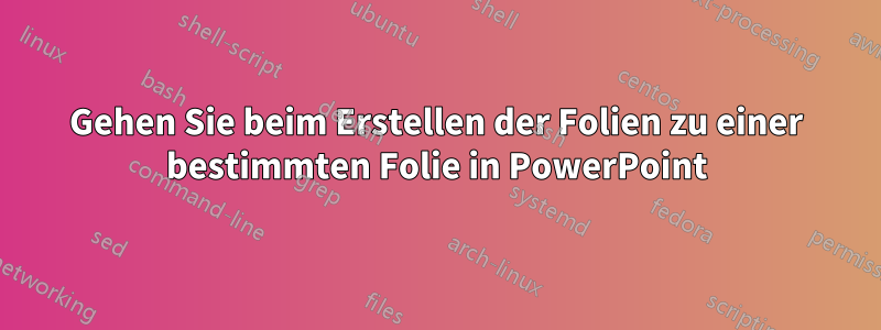 Gehen Sie beim Erstellen der Folien zu einer bestimmten Folie in PowerPoint