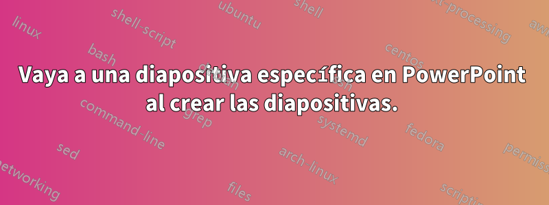 Vaya a una diapositiva específica en PowerPoint al crear las diapositivas.