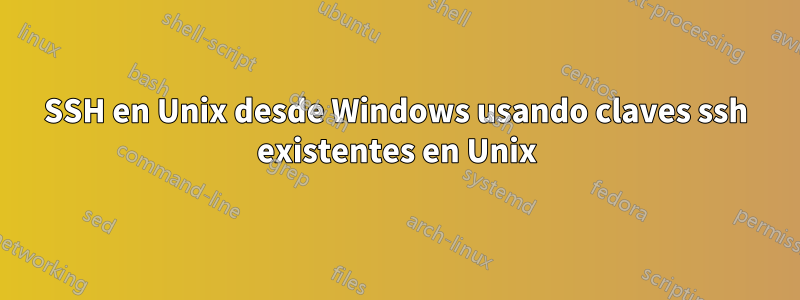 SSH en Unix desde Windows usando claves ssh existentes en Unix