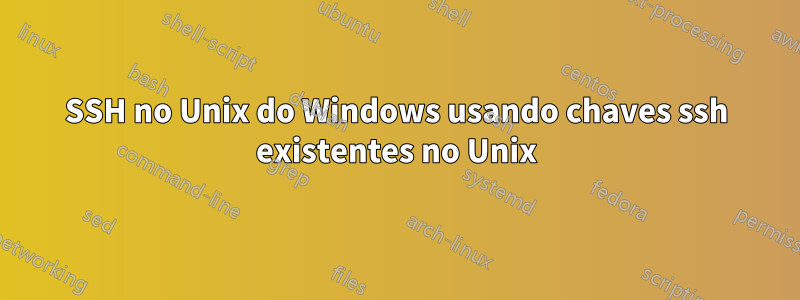 SSH no Unix do Windows usando chaves ssh existentes no Unix