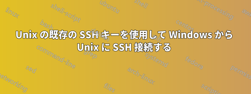 Unix の既存の SSH キーを使用して Windows から Unix に SSH 接続する