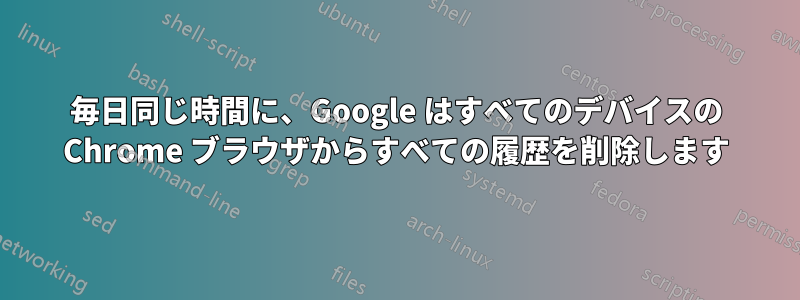 毎日同じ時間に、Google はすべてのデバイスの Chrome ブラウザからすべての履歴を削除します