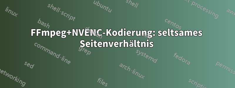 FFmpeg+NVENC-Kodierung: seltsames Seitenverhältnis