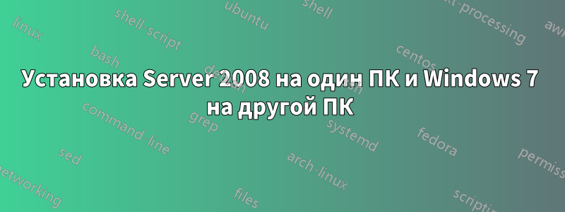 Установка Server 2008 на один ПК и Windows 7 на другой ПК