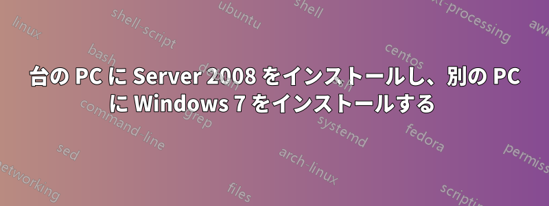 1 台の PC に Server 2008 をインストールし、別の PC に Windows 7 をインストールする