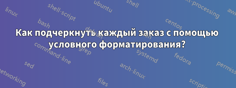 Как подчеркнуть каждый заказ с помощью условного форматирования?