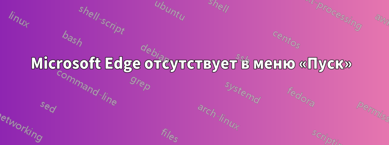 Microsoft Edge отсутствует в меню «Пуск» 