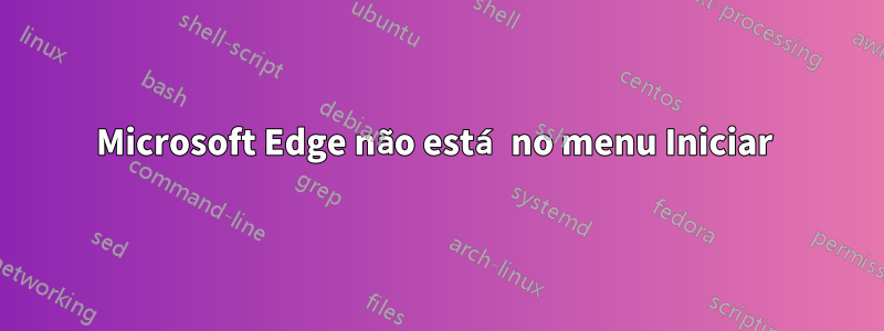 Microsoft Edge não está no menu Iniciar 