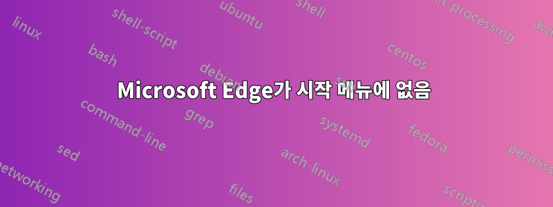 Microsoft Edge가 시작 메뉴에 없음