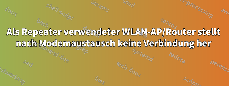 Als Repeater verwendeter WLAN-AP/Router stellt nach Modemaustausch keine Verbindung her