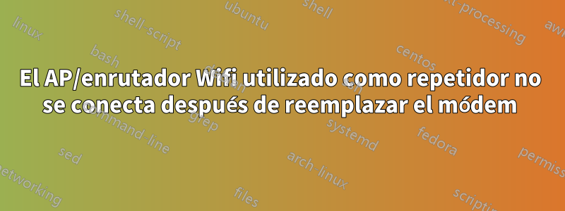 El AP/enrutador Wifi utilizado como repetidor no se conecta después de reemplazar el módem