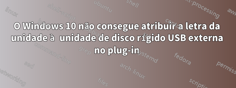 O Windows 10 não consegue atribuir a letra da unidade à unidade de disco rígido USB externa no plug-in