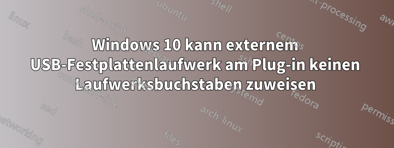 Windows 10 kann externem USB-Festplattenlaufwerk am Plug-in keinen Laufwerksbuchstaben zuweisen