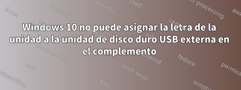 Windows 10 no puede asignar la letra de la unidad a la unidad de disco duro USB externa en el complemento