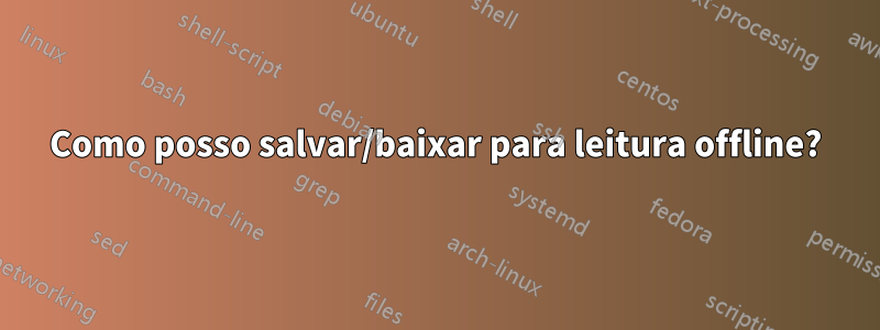 Como posso salvar/baixar para leitura offline?