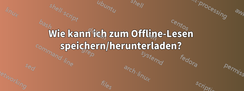 Wie kann ich zum Offline-Lesen speichern/herunterladen?