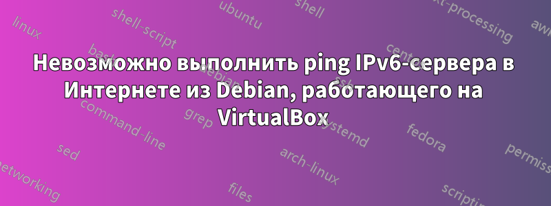 Невозможно выполнить ping IPv6-сервера в Интернете из Debian, работающего на VirtualBox