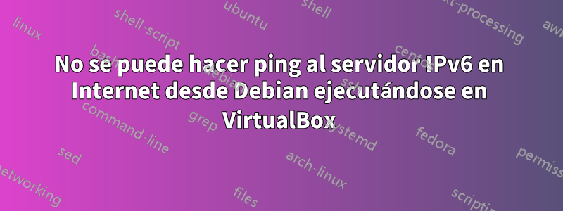 No se puede hacer ping al servidor IPv6 en Internet desde Debian ejecutándose en VirtualBox