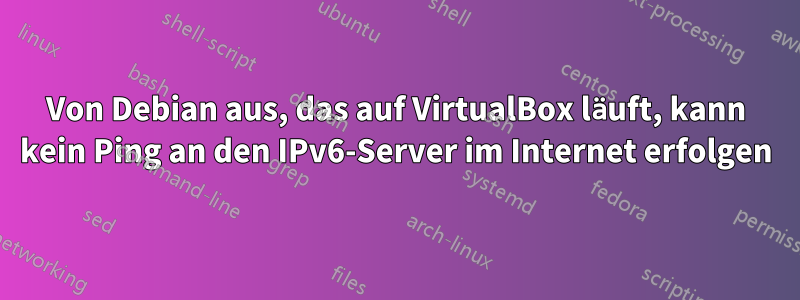 Von Debian aus, das auf VirtualBox läuft, kann kein Ping an den IPv6-Server im Internet erfolgen