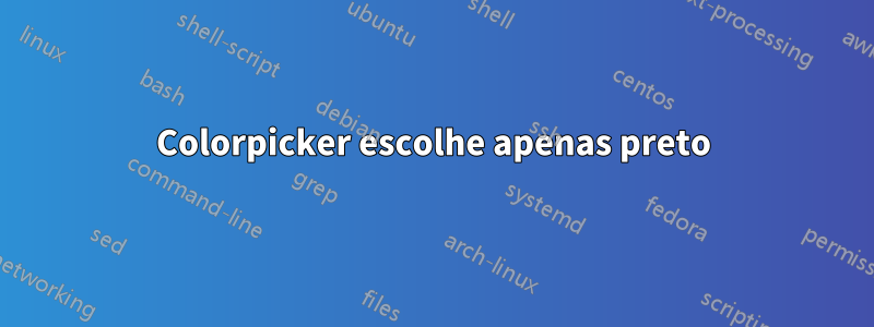 Colorpicker escolhe apenas preto